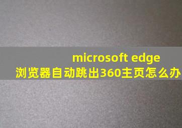 microsoft edge浏览器自动跳出360主页怎么办